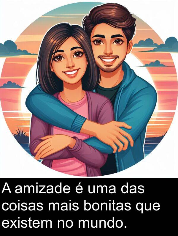 das: A amizade é uma das coisas mais bonitas que existem no mundo.