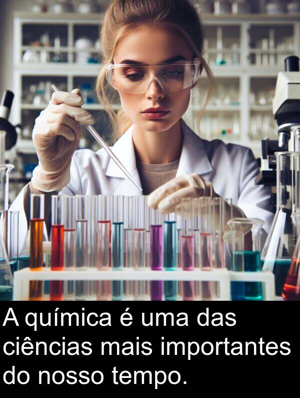 das: A química é uma das ciências mais importantes do nosso tempo.