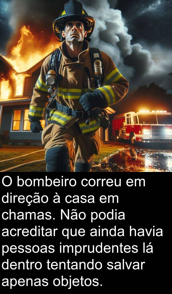 acreditar: O bombeiro correu em direção à casa em chamas. Não podia acreditar que ainda havia pessoas imprudentes lá dentro tentando salvar apenas objetos.