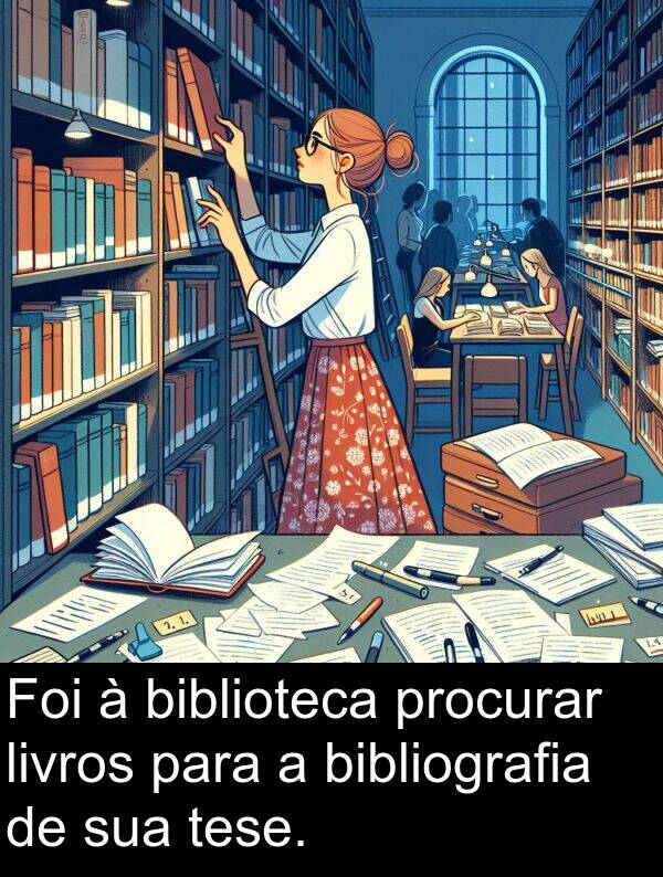 tese: Foi à biblioteca procurar livros para a bibliografia de sua tese.