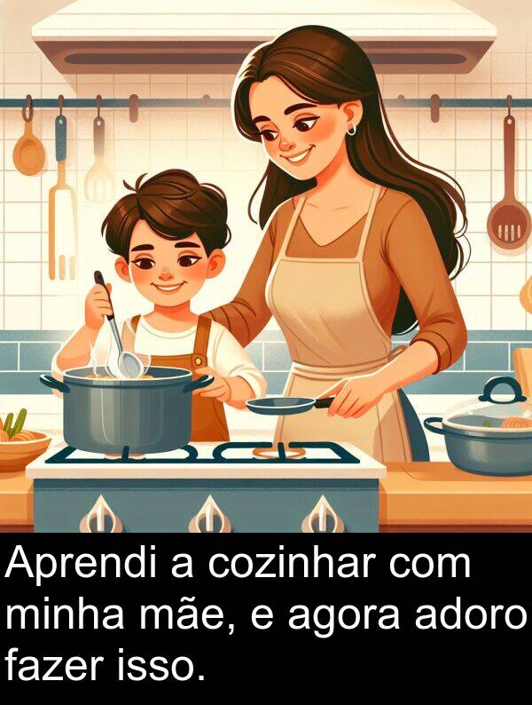 fazer: Aprendi a cozinhar com minha mãe, e agora adoro fazer isso.