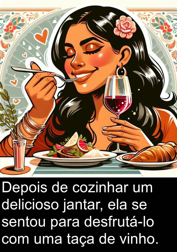 jantar: Depois de cozinhar um delicioso jantar, ela se sentou para desfrutá-lo com uma taça de vinho.