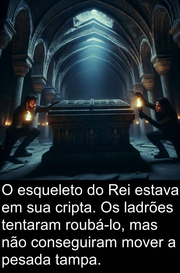 ladrões: O esqueleto do Rei estava em sua cripta. Os ladrões tentaram roubá-lo, mas não conseguiram mover a pesada tampa.