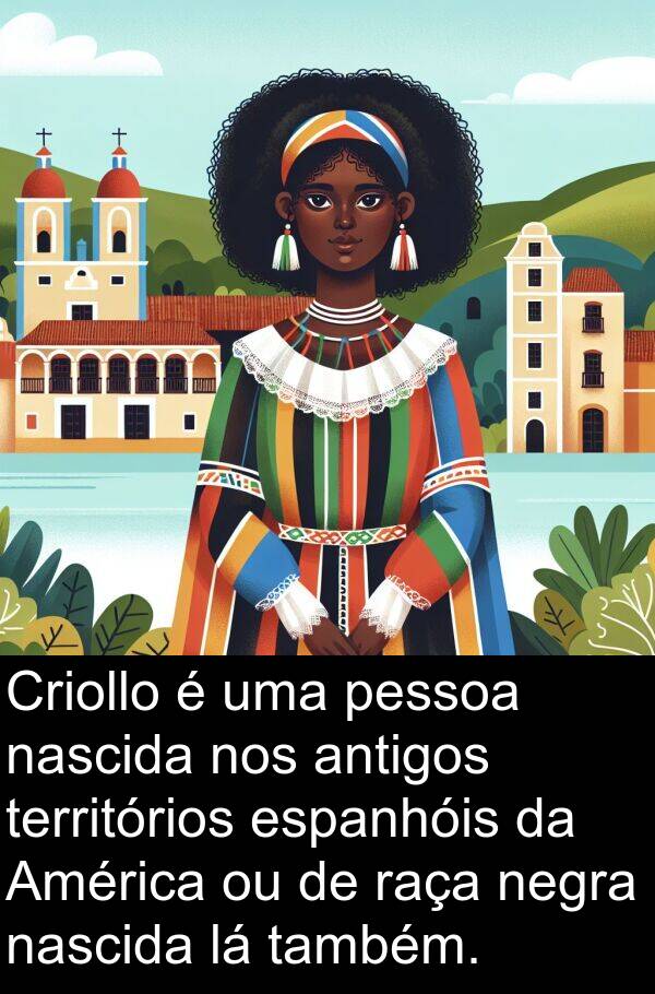 espanhóis: Criollo é uma pessoa nascida nos antigos territórios espanhóis da América ou de raça negra nascida lá também.