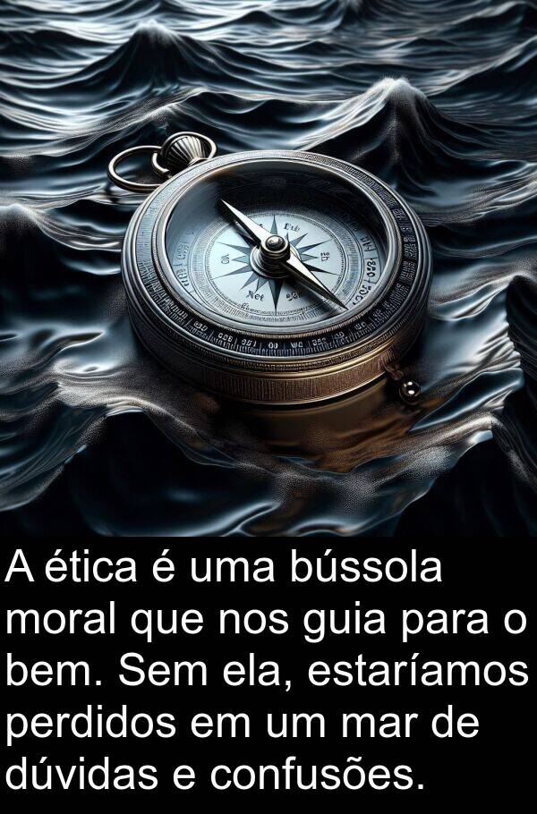 mar: A ética é uma bússola moral que nos guia para o bem. Sem ela, estaríamos perdidos em um mar de dúvidas e confusões.