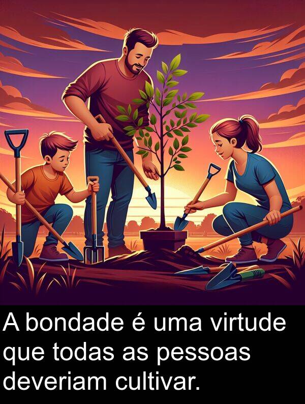 todas: A bondade é uma virtude que todas as pessoas deveriam cultivar.