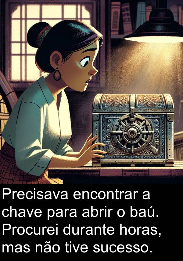 horas: Precisava encontrar a chave para abrir o baú. Procurei durante horas, mas não tive sucesso.