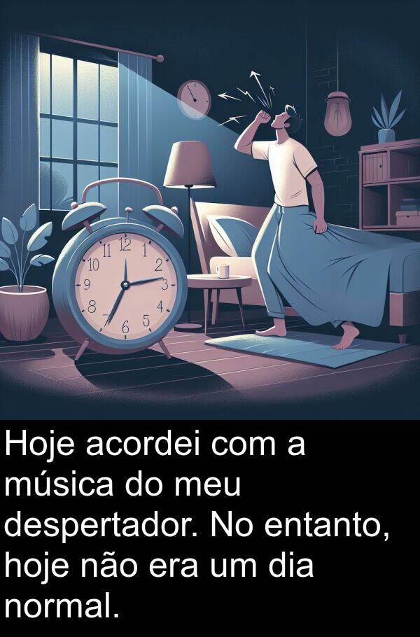 normal: Hoje acordei com a música do meu despertador. No entanto, hoje não era um dia normal.