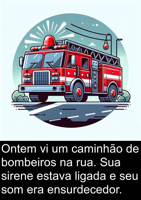 caminhão: Ontem vi um caminhão de bombeiros na rua. Sua sirene estava ligada e seu som era ensurdecedor.