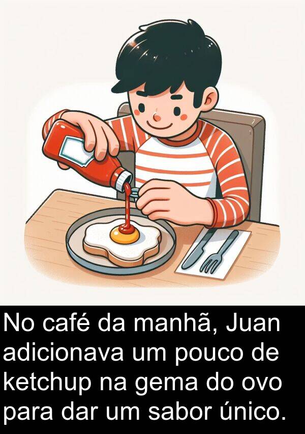 café: No café da manhã, Juan adicionava um pouco de ketchup na gema do ovo para dar um sabor único.