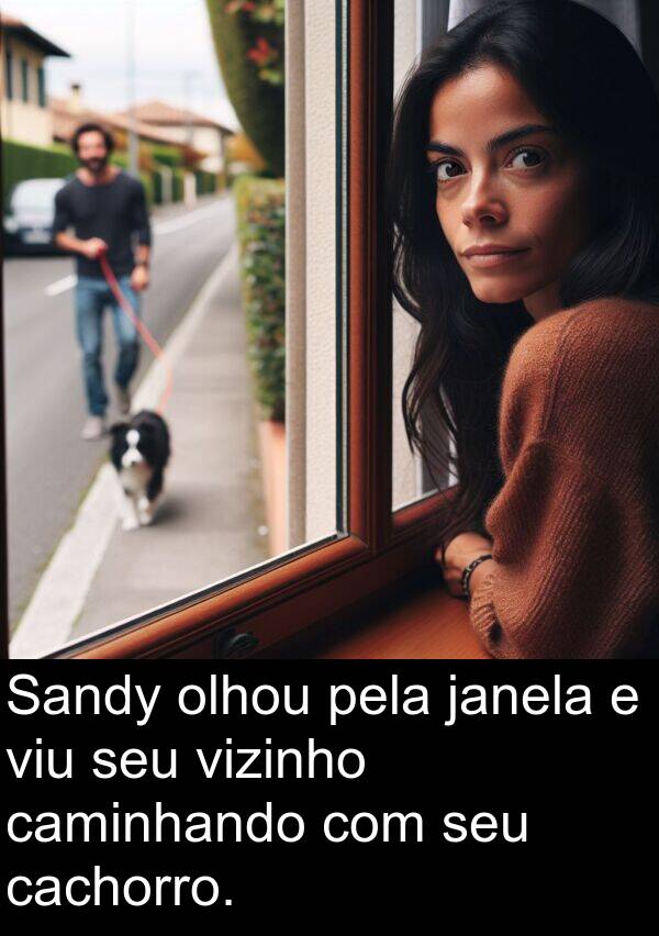 janela: Sandy olhou pela janela e viu seu vizinho caminhando com seu cachorro.