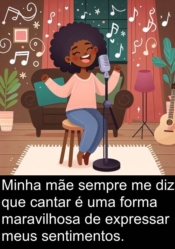 maravilhosa: Minha mãe sempre me diz que cantar é uma forma maravilhosa de expressar meus sentimentos.