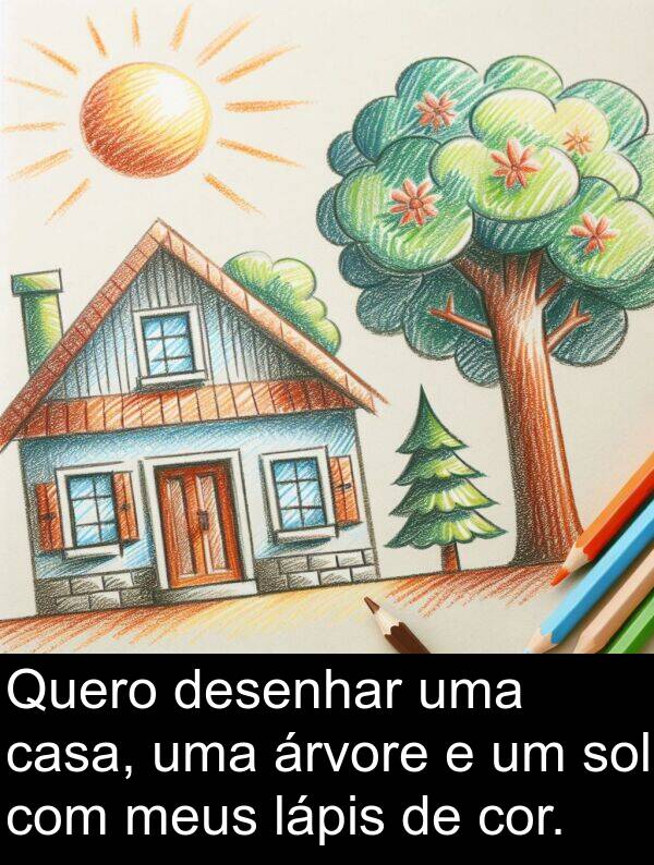 desenhar: Quero desenhar uma casa, uma árvore e um sol com meus lápis de cor.