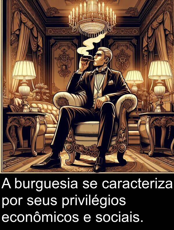 caracteriza: A burguesia se caracteriza por seus privilégios econômicos e sociais.