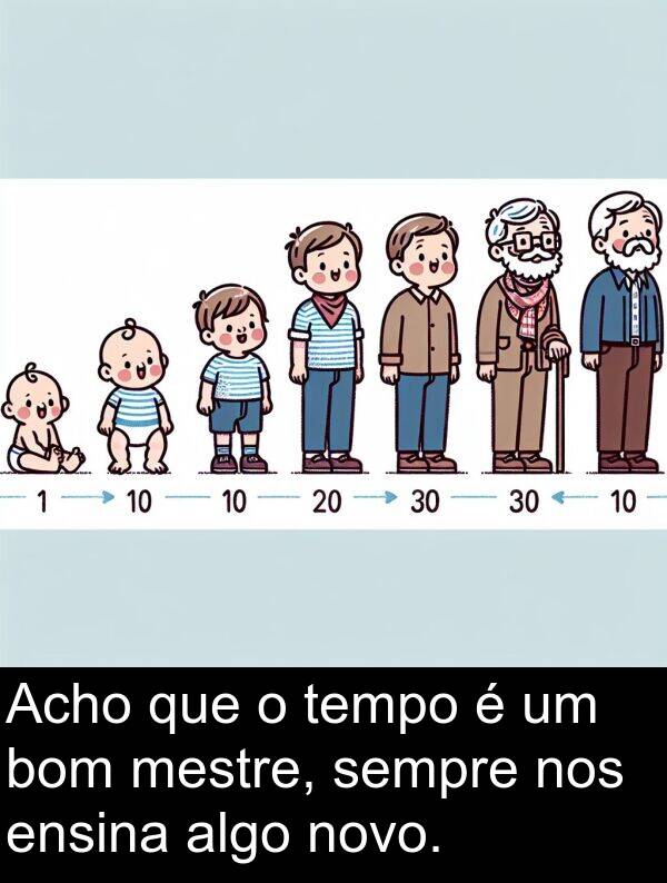 bom: Acho que o tempo é um bom mestre, sempre nos ensina algo novo.