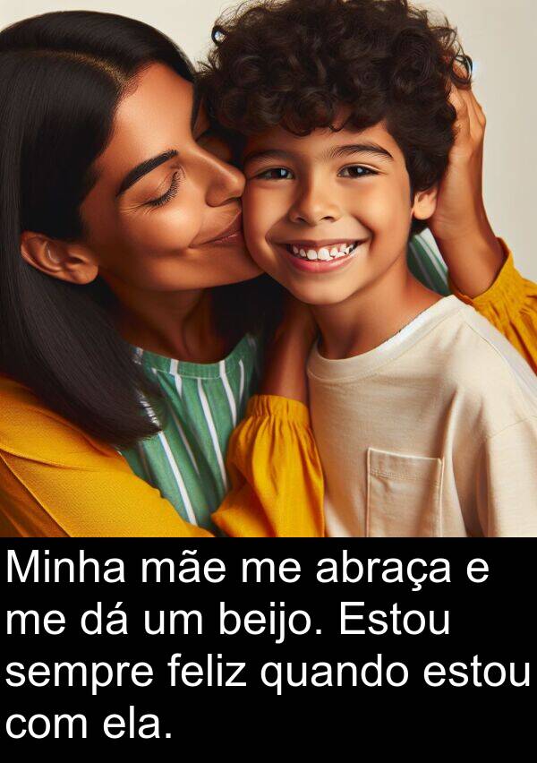 abraça: Minha mãe me abraça e me dá um beijo. Estou sempre feliz quando estou com ela.