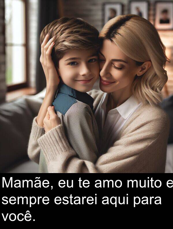 você: Mamãe, eu te amo muito e sempre estarei aqui para você.