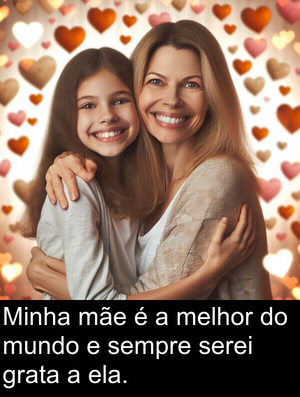 mãe: Minha mãe é a melhor do mundo e sempre serei grata a ela.