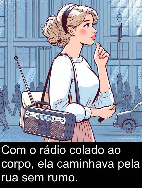 rádio: Com o rádio colado ao corpo, ela caminhava pela rua sem rumo.