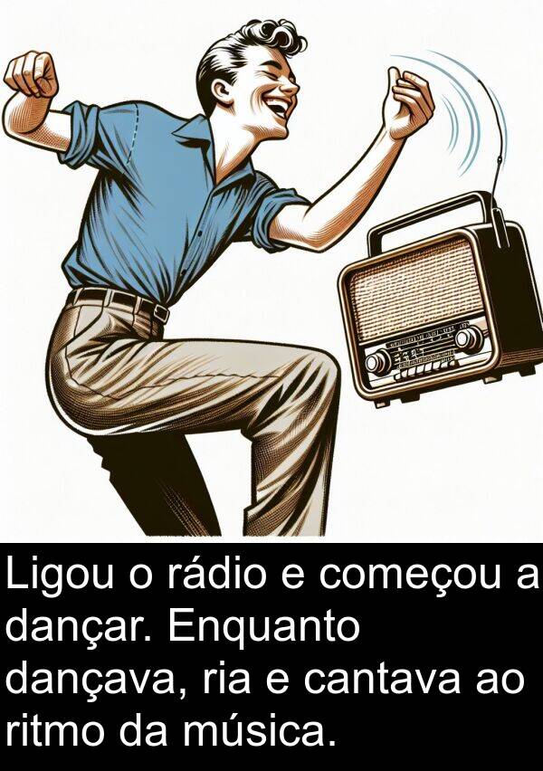 rádio: Ligou o rádio e começou a dançar. Enquanto dançava, ria e cantava ao ritmo da música.