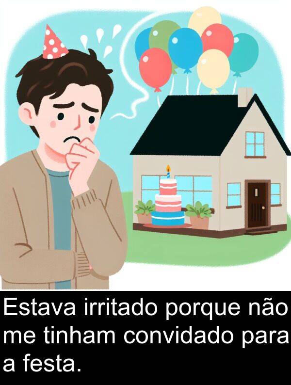 festa: Estava irritado porque não me tinham convidado para a festa.