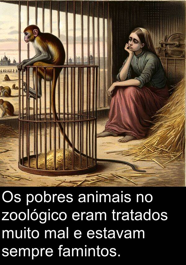 mal: Os pobres animais no zoológico eram tratados muito mal e estavam sempre famintos.