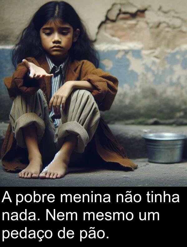 nada: A pobre menina não tinha nada. Nem mesmo um pedaço de pão.