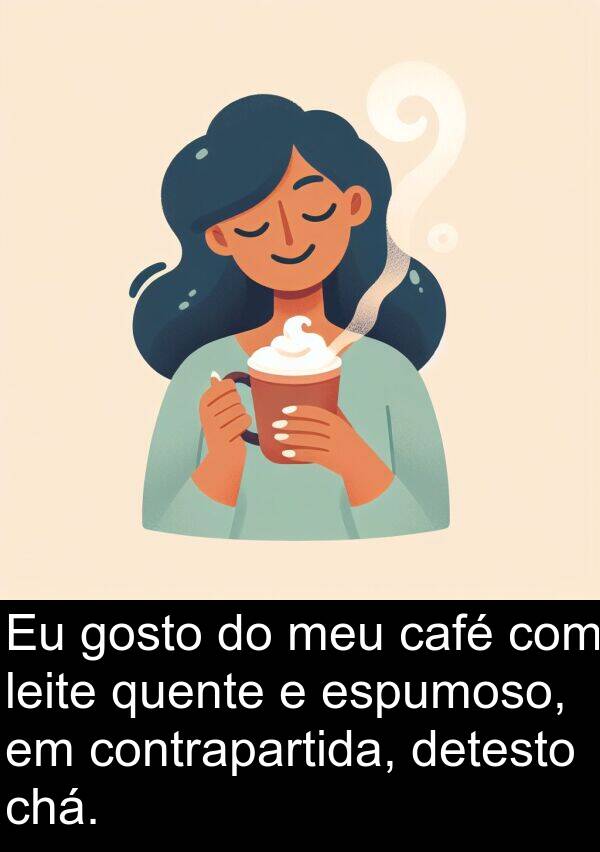 café: Eu gosto do meu café com leite quente e espumoso, em contrapartida, detesto chá.