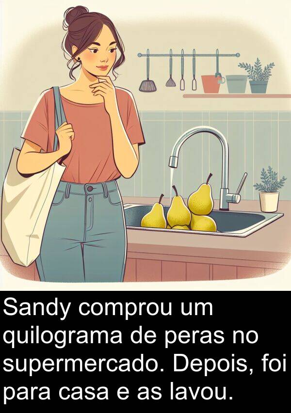 lavou: Sandy comprou um quilograma de peras no supermercado. Depois, foi para casa e as lavou.