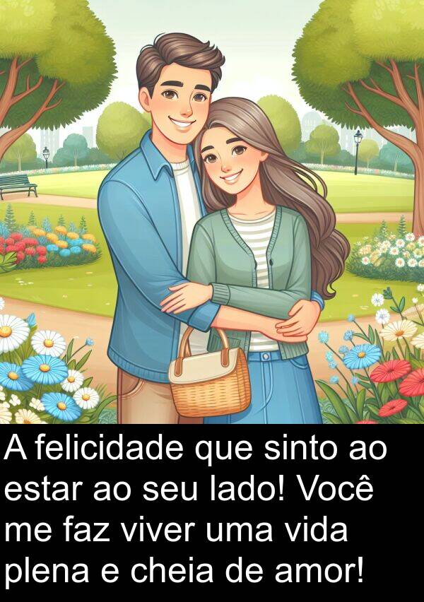 lado: A felicidade que sinto ao estar ao seu lado! Você me faz viver uma vida plena e cheia de amor!