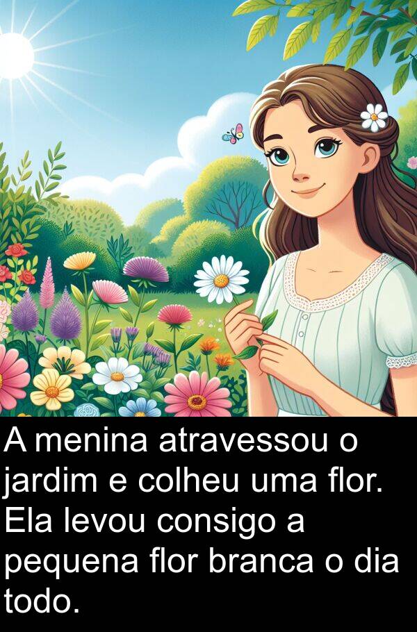 levou: A menina atravessou o jardim e colheu uma flor. Ela levou consigo a pequena flor branca o dia todo.