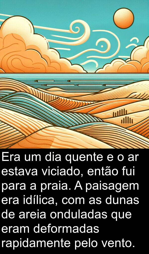 viciado: Era um dia quente e o ar estava viciado, então fui para a praia. A paisagem era idílica, com as dunas de areia onduladas que eram deformadas rapidamente pelo vento.