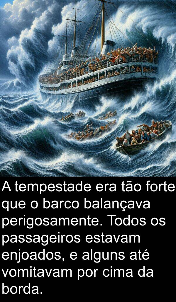 tempestade: A tempestade era tão forte que o barco balançava perigosamente. Todos os passageiros estavam enjoados, e alguns até vomitavam por cima da borda.