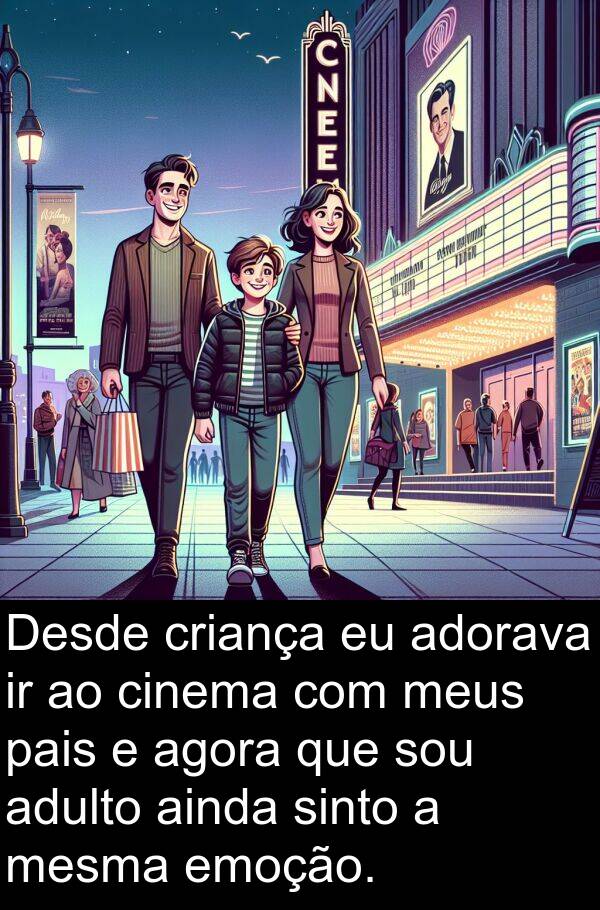 pais: Desde criança eu adorava ir ao cinema com meus pais e agora que sou adulto ainda sinto a mesma emoção.