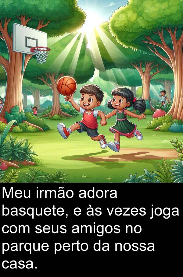 parque: Meu irmão adora basquete, e às vezes joga com seus amigos no parque perto da nossa casa.