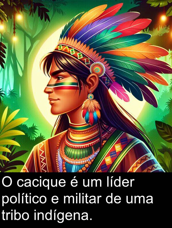 líder: O cacique é um líder político e militar de uma tribo indígena.