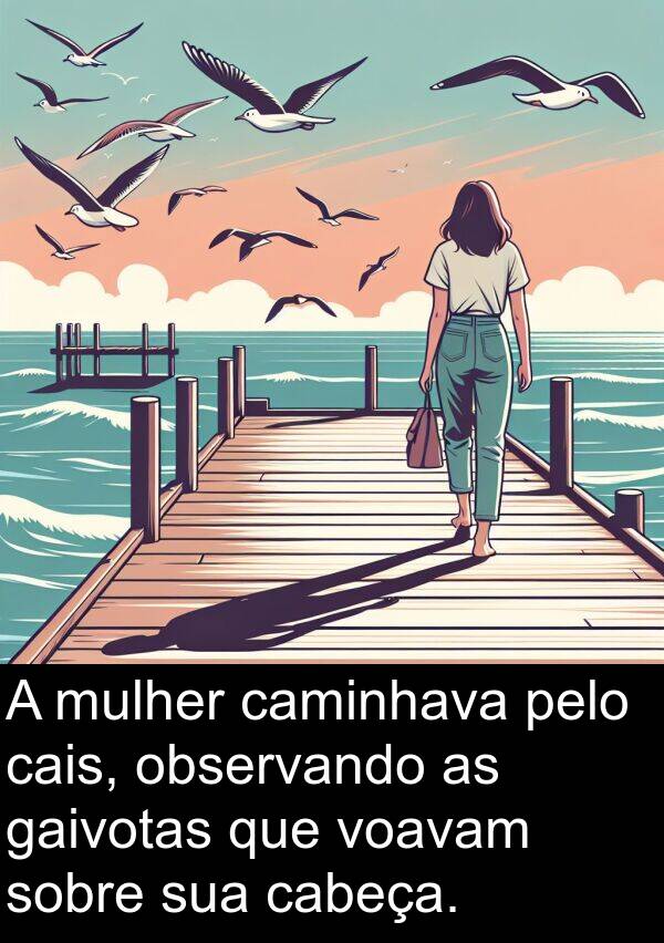 cabeça: A mulher caminhava pelo cais, observando as gaivotas que voavam sobre sua cabeça.