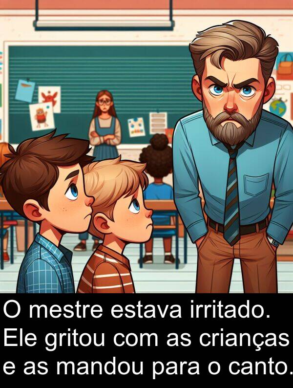 mandou: O mestre estava irritado. Ele gritou com as crianças e as mandou para o canto.