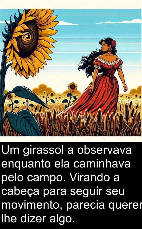 parecia: Um girassol a observava enquanto ela caminhava pelo campo. Virando a cabeça para seguir seu movimento, parecia querer lhe dizer algo.