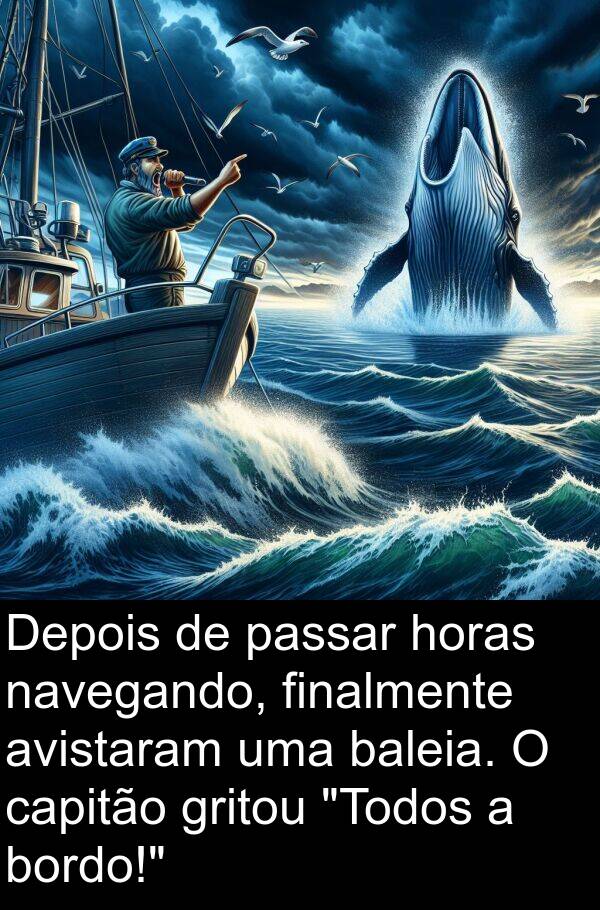 avistaram: Depois de passar horas navegando, finalmente avistaram uma baleia. O capitão gritou "Todos a bordo!"