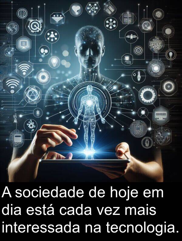 hoje: A sociedade de hoje em dia está cada vez mais interessada na tecnologia.