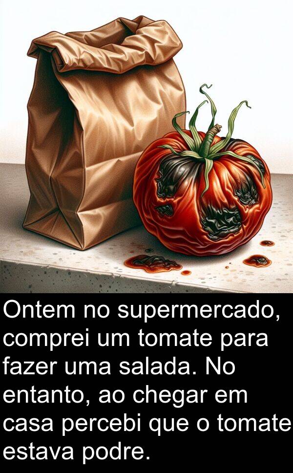 salada: Ontem no supermercado, comprei um tomate para fazer uma salada. No entanto, ao chegar em casa percebi que o tomate estava podre.