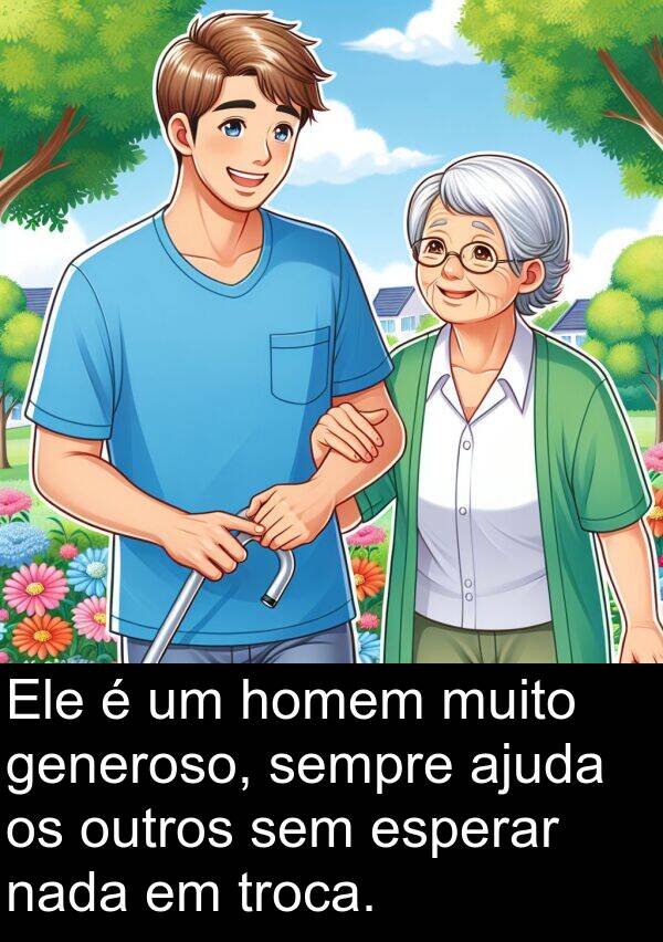 nada: Ele é um homem muito generoso, sempre ajuda os outros sem esperar nada em troca.