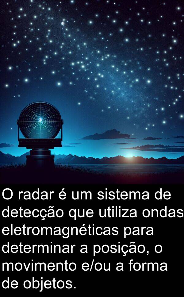 utiliza: O radar é um sistema de detecção que utiliza ondas eletromagnéticas para determinar a posição, o movimento e/ou a forma de objetos.