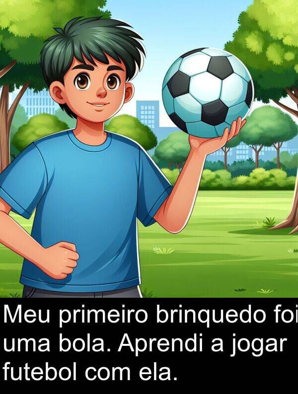 jogar: Meu primeiro brinquedo foi uma bola. Aprendi a jogar futebol com ela.