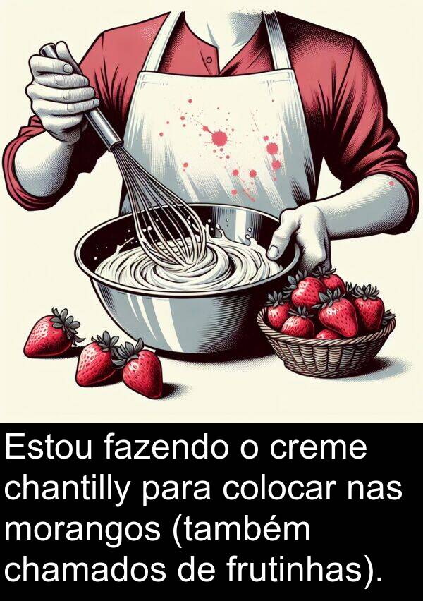 nas: Estou fazendo o creme chantilly para colocar nas morangos (também chamados de frutinhas).