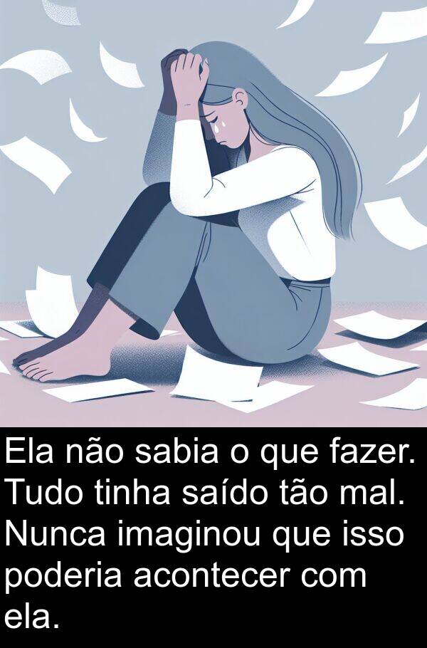 mal: Ela não sabia o que fazer. Tudo tinha saído tão mal. Nunca imaginou que isso poderia acontecer com ela.