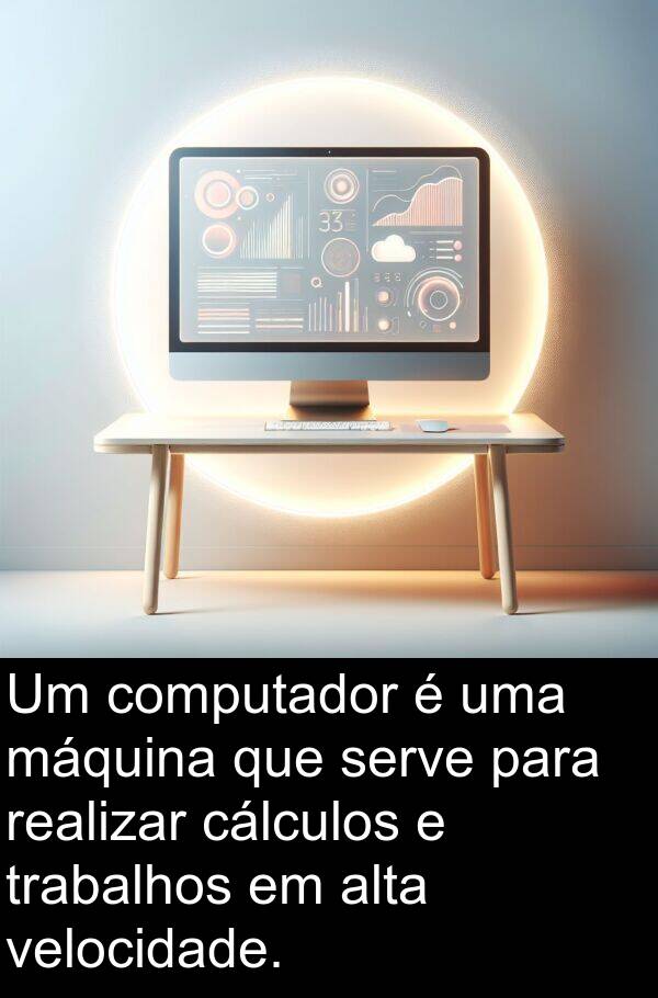 velocidade: Um computador é uma máquina que serve para realizar cálculos e trabalhos em alta velocidade.