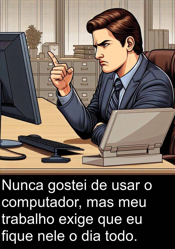 nele: Nunca gostei de usar o computador, mas meu trabalho exige que eu fique nele o dia todo.