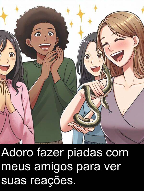 fazer: Adoro fazer piadas com meus amigos para ver suas reações.